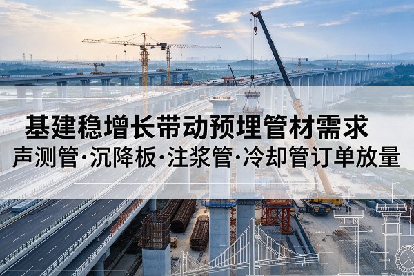 怀仁基建稳增长带动预埋监测管材需求，声测管、沉降板、注浆管订单持续放量