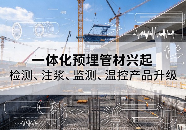 怀仁一体化管材产品兴起，声测注浆一体管、多功能预埋管应用增多