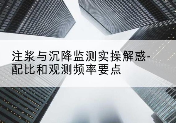 怀仁水泥浆配比不当会不会造成注浆管堵管？-注浆与沉降监测实操解惑-配比和观测频率要点